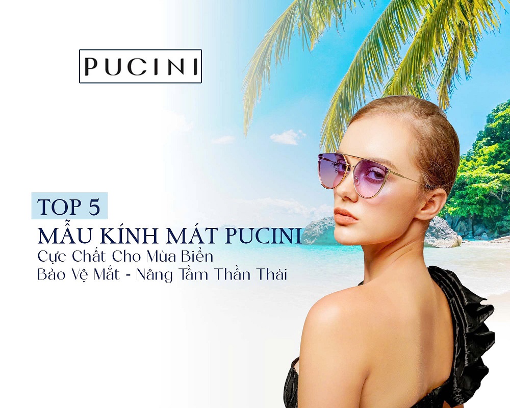 Kính Mắt Đi Biển Cực Chất: Top Mẫu Kính Thời Trang Pucini Bảo Vệ Mắt